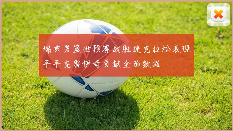 瑞典男篮世预赛战胜捷克拉松表现平平克雷伊奇贡献全面数据