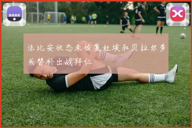 法比安状态未恢复杜埃和贝拉尔多或替补出战拜仁
