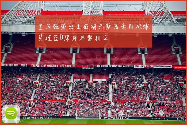 皇马强势出击截胡巴萨马竞目标球员连签B席库库雷利亚