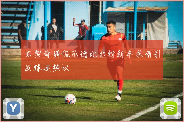 东契奇调侃范德比尔特新车求借引发球迷热议