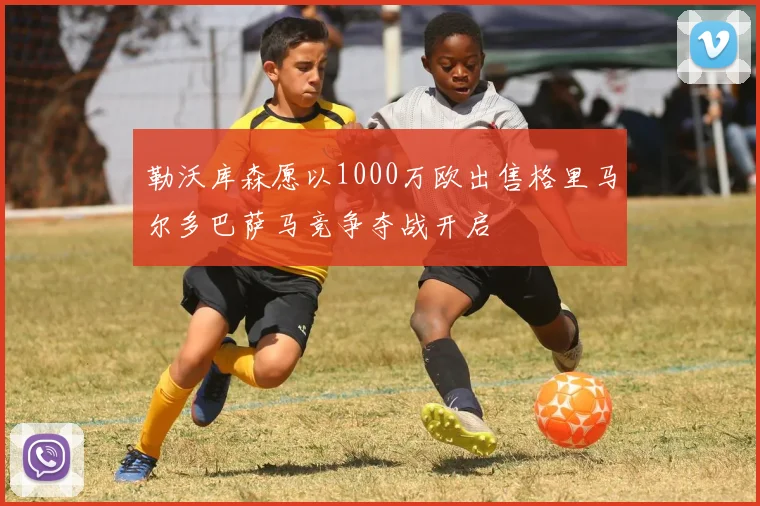 勒沃库森愿以1000万欧出售格里马尔多巴萨马竞争夺战开启