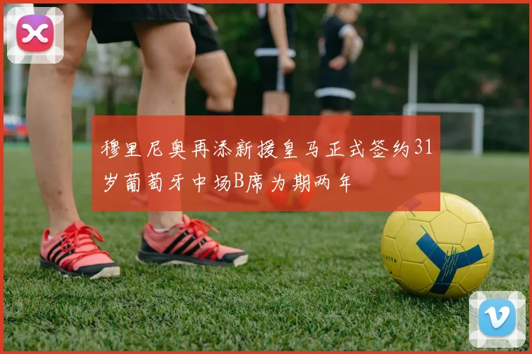 穆里尼奥再添新援皇马正式签约31岁葡萄牙中场B席为期两年
