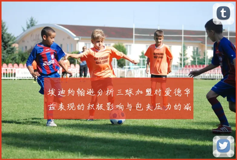埃迪约翰逊分析三球加盟对爱德华兹表现的积极影响与包夹压力的减轻
