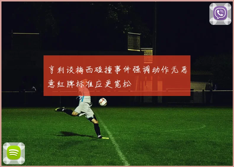 亨利谈梅西碰撞事件强调动作无恶意红牌标准应更宽松
