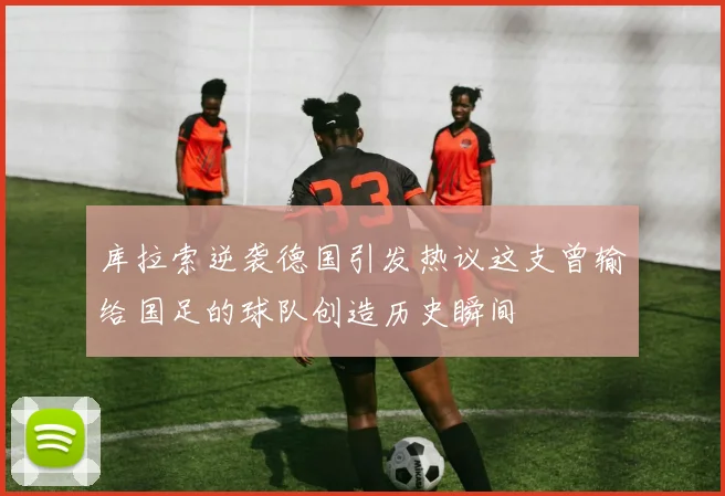 库拉索逆袭德国引发热议这支曾输给国足的球队创造历史瞬间