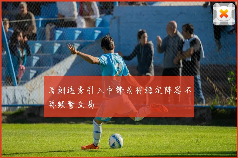 马刺选秀引入中锋或将稳定阵容不再频繁交易